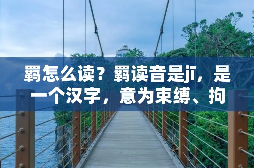 羁怎么读?羁读音是jī,是一个汉字,意为束缚、拘束、限制的意思。羁作为一个汉字,由两个部分组成,左边是“⺈”字旁,右边是“离”字旁。