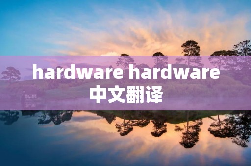 hardware hardware中文翻译 hardware hardware中文翻译