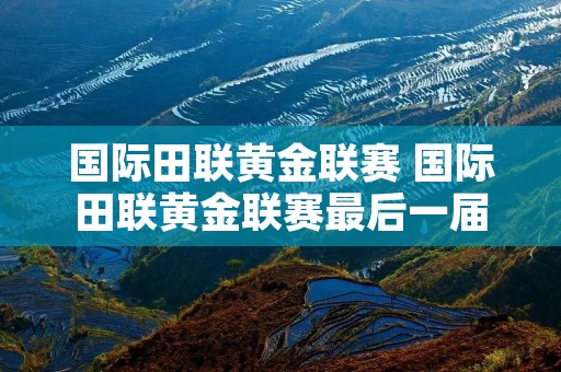 国际田联黄金联赛 国际田联黄金联赛最后一届