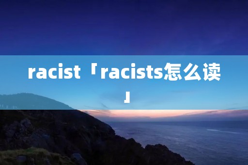 racist「racists怎么读」