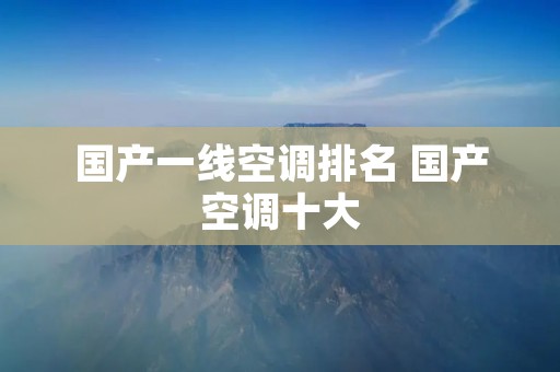 国产一线空调排名 国产空调十大