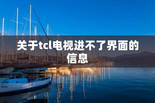 关于tcl电视进不了界面的信息 关于tcl电视进不了界面的信息