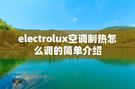 electrolux空调制热怎么调的简单介绍 electrolux空调制热怎么调的简单介绍
