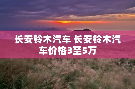 长安铃木汽车 长安铃木汽车价格3至5万