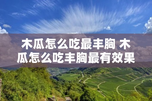 木瓜怎么吃最丰胸 木瓜怎么吃丰胸最有效果