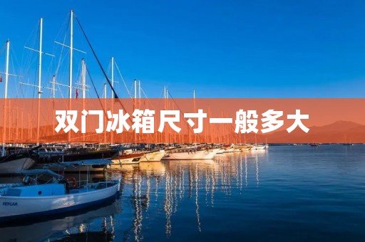 双门冰箱尺寸一般多大 双门冰箱尺寸一般多大