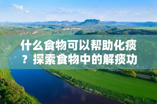 什么食物可以帮助化痰?探索食物中的解痰功效