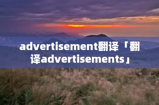 advertisement翻译「翻译advertisements」 advertisement翻译「翻译advertisements」
