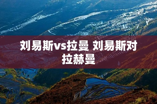 刘易斯vs拉曼 刘易斯对拉赫曼