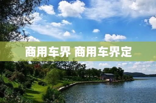 商用车界 商用车界定 商用车界 商用车界定