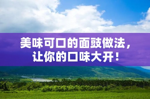 美味可口的面豉做法,让你的口味大开! 美味可口的面豉做法,让你的口味大开!