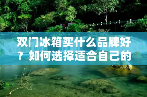 双门冰箱买什么品牌好？如何选择适合自己的双门冰箱？这是许多人在购买家电时经常面临的问题。随着科技的不断发展和人们对生活品质的追求，双门冰箱已经成为现代家庭必备的家电之一。在市场上，有许多知名品牌提供各种各样的双门冰箱，如海尔、美的、西门子、松下等。本文将详细介绍几个在双门冰箱领域中备受赞誉的品牌，帮助消费者了解各个品牌的特点，以便做出明智的购买决策。