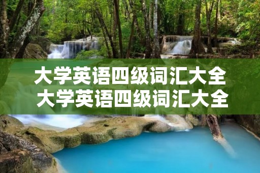 大学英语四级词汇大全 大学英语四级词汇大全表
