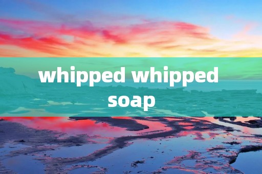 whipped whipped soap