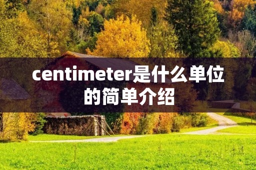 centimeter是什么单位的简单介绍 centimeter是什么单位的简单介绍