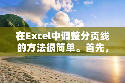 在Excel中调整分页线的方法很简单。首先,打开Excel并选择要调整分页线的工作表。然后,点击页面布局选项卡上的“分页预览”按钮,进入分页预览模式。