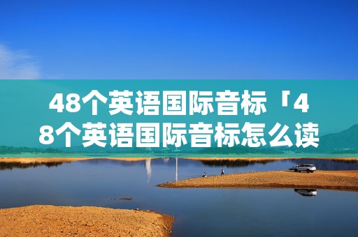 48个英语国际音标「48个英语国际音标怎么读」