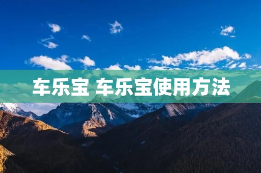 车乐宝 车乐宝使用方法 车乐宝 车乐宝使用方法