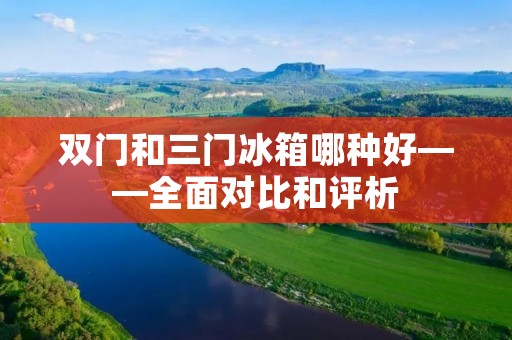 双门和三门冰箱哪种好——全面对比和评析