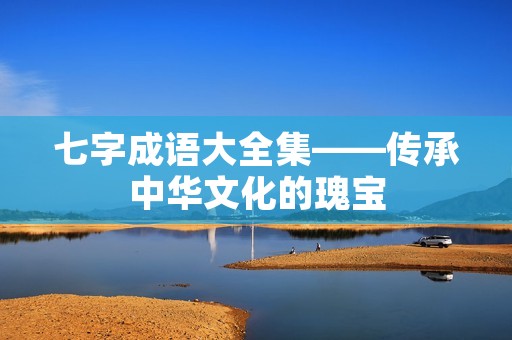 七字成语大全集——传承中华文化的瑰宝