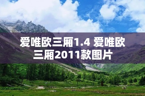 爱唯欧三厢1.4 爱唯欧三厢2011款图片 爱唯欧三厢1.4 爱唯欧三厢2011款图片