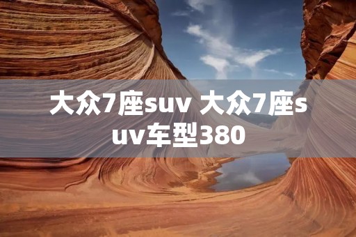 大众7座suv 大众7座suv车型380 大众7座suv 大众7座suv车型380