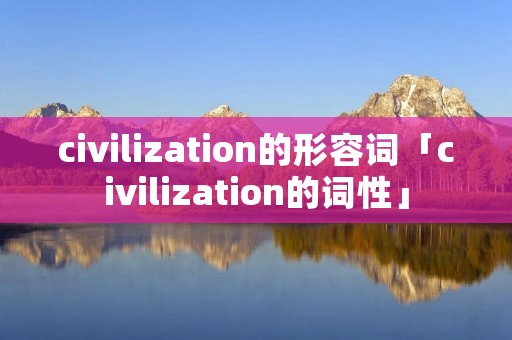 civilization的形容词「civilization的词性」