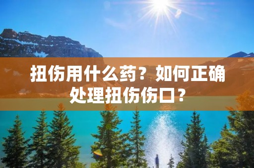 扭伤用什么药？如何正确处理扭伤伤口？
