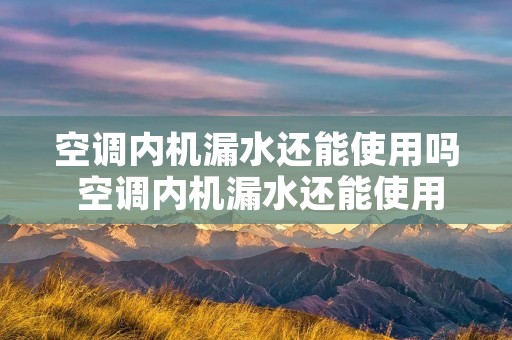 空调内机漏水还能使用吗 空调内机漏水还能使用吗知乎