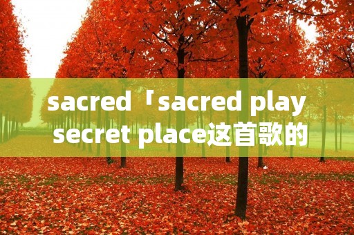 sacred「sacred play secret place这首歌的寓意」