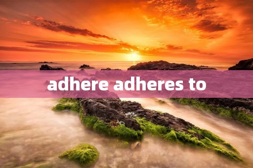 adhere adheres to