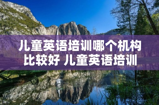 儿童英语培训哪个机构比较好 儿童英语培训班哪个机构比较好