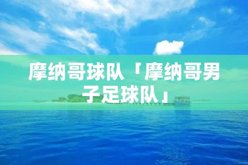摩纳哥球队「摩纳哥男子足球队」 摩纳哥球队「摩纳哥男子足球队」