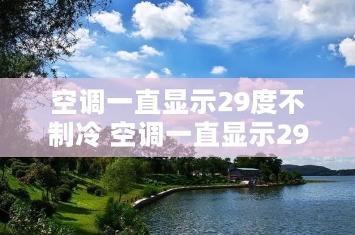 空调一直显示29度不制冷 空调一直显示29度不制冷怎么回事