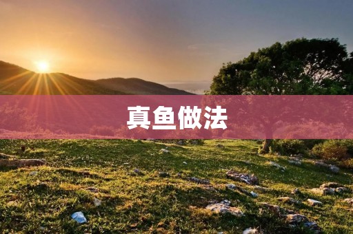 真鱼做法：口感鲜美，营养丰富的美味佳肴