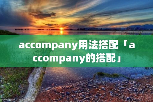 accompany用法搭配「accompany的搭配」