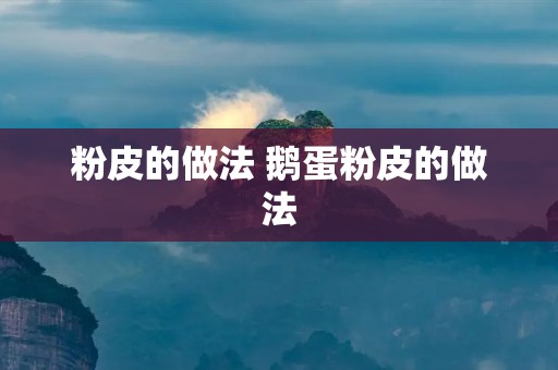 粉皮的做法 鹅蛋粉皮的做法 粉皮的做法 鹅蛋粉皮的做法