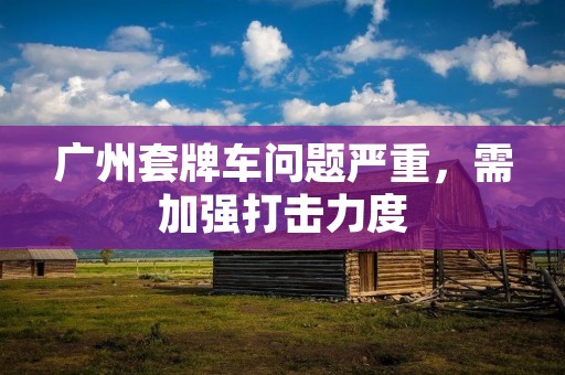 广州***问题严重,需加强打击力度 广州***问题严重,需加强打击力度