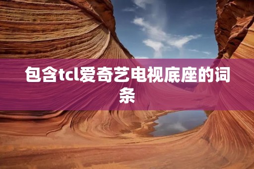 包含tcl爱奇艺电视底座的词条