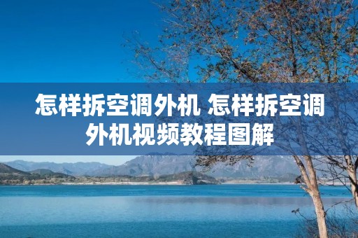 怎样拆空调外机 怎样拆空调外机视频教程图解