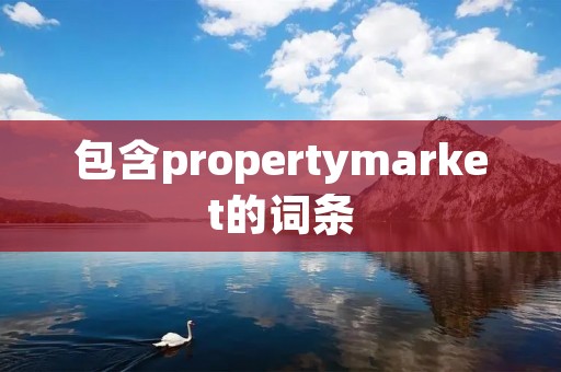 包含propertymarket的词条