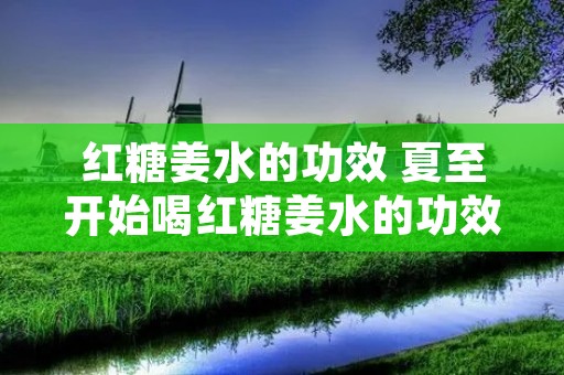 红糖姜水的功效 夏至开始喝红糖姜水的功效