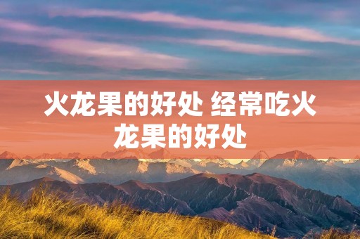 火龙果的好处 经常吃火龙果的好处