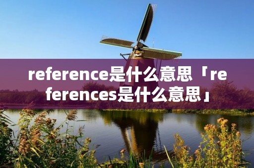 reference是什么意思「references是什么意思」