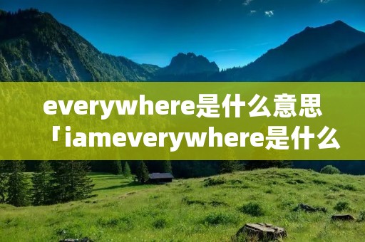 everywhere是什么意思「iameverywhere是什么意思」
