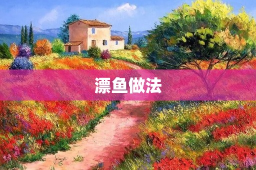 漂鱼做法:传统美味的家常菜 漂鱼做法:传统美味的家常菜