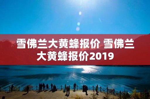 雪佛兰大黄蜂报价 雪佛兰大黄蜂报价2019 雪佛兰大黄蜂报价 雪佛兰大黄蜂报价2019