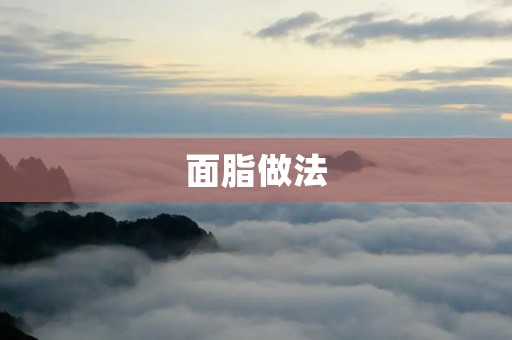 面脂做法：让你轻松制作美味的面脂