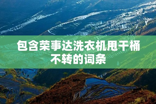 包含荣事达洗衣机甩干桶不转的词条
