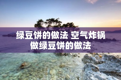 绿豆饼的做法 空气炸锅做绿豆饼的做法